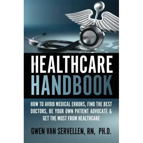 The Healthcare Handbook: How to Avoid Medical Errors, Find the Best Doctors, Be Your Own Patient Advocate & Get the Most from Healthcare