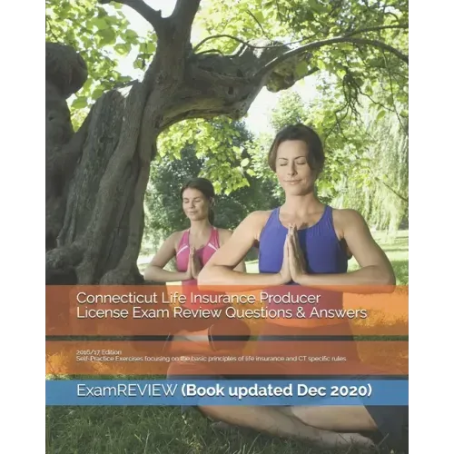 Connecticut Life Insurance Producer License Exam Review Questions & Answers 2016/17 Edition: Self-Practice Exercises focusing on the basic principles