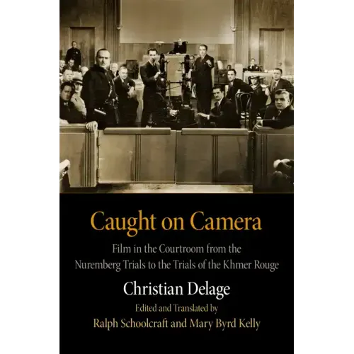 Caught on Camera: Film in the Courtroom from the Nuremberg Trials to the Trials of the Khmer Rouge