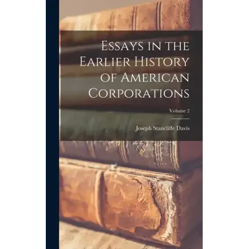 Essays in the Earlier History of American Corporations; Volume 2