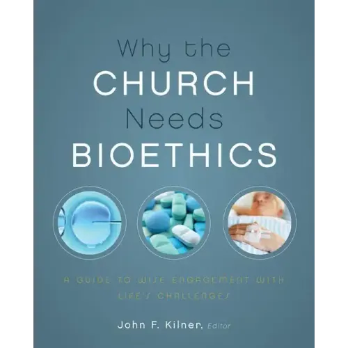 Why the Church Needs Bioethics: A Guide to Wise Engagement with Life's Challenges