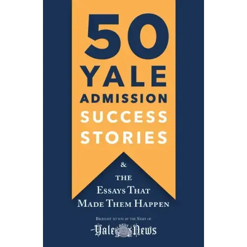 50 Yale Admission Success Stories: And the Essays That Made Them Happen