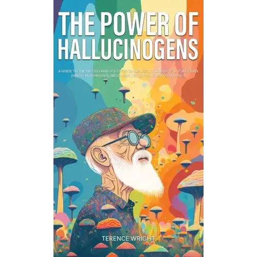 The Power of Hallucinogens: A Guide to the History and Use of Psychedelics, Including LSD, Psilocybin (Magic Mushrooms), Mescaline (Peyote), DMT,