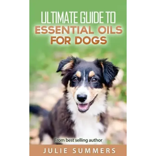 Essential Oils for Dogs: 2 manuscripts - Essential Oils for Dogs Guide & 100 Safe and Easy Essential Oils for Dog Recipes