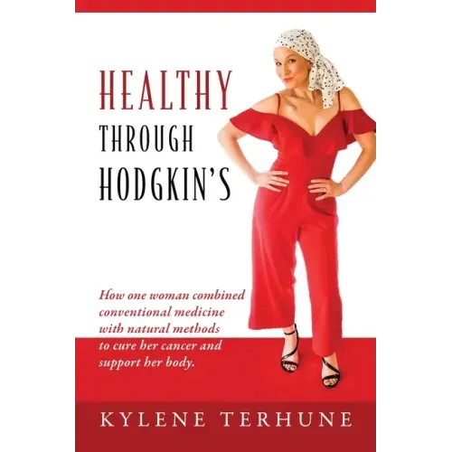 Healthy Through Hodgkin's: How one woman combined conventional medicine with natural methods to cure her cancer and support her body.