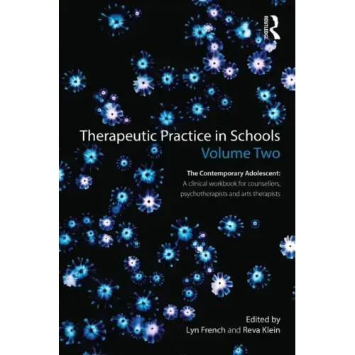 Therapeutic Practice in Schools Volume Two The Contemporary Adolescent: A clinical workbook for counsellors, psychotherapists and arts therapists