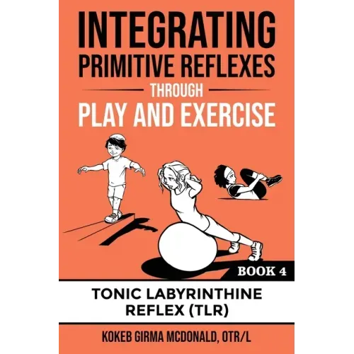 Integrating Primitive Reflexes Through Play and Exercise: An Interactive Guide to the Tonic Labyrinthine Reflex (TLR)