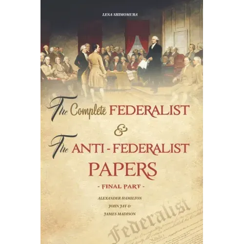 The Complete Federalist and The Anti-Federalist Papers: The Articles of Confederation, The Constitution of Declaration, All Bill Of Rights & Amendment - Paperback