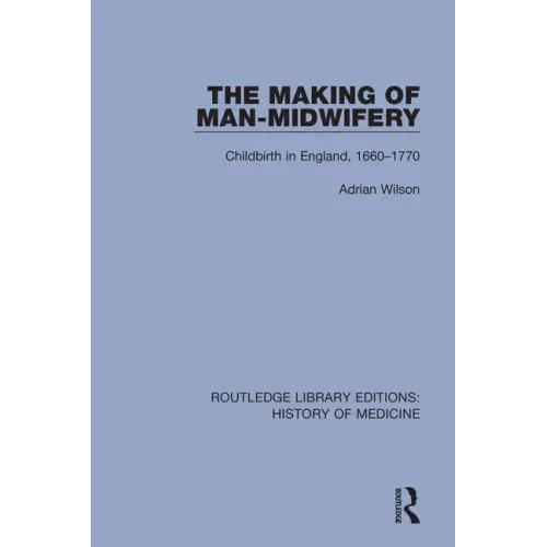 The Making of Man-Midwifery: Childbirth in England, 1660-1770