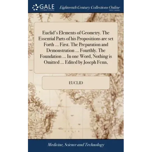 Euclid's Elements of Geometry. The Essential Parts of his Propositions are set Forth ... First. The Preparation and Demonstration ... Fourthly. The Fo