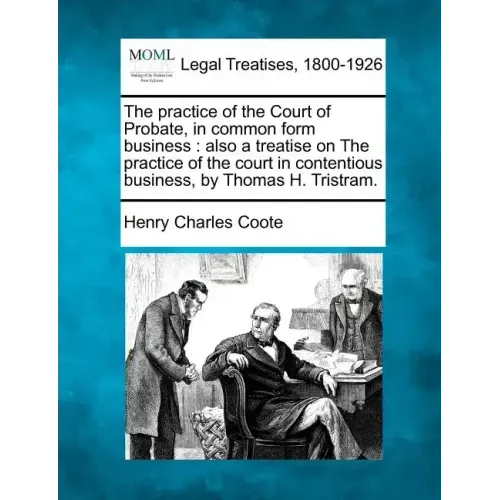 The practice of the Court of Probate, in common form business: also a treatise on The practice of the court in contentious business, by Thomas H. Tris