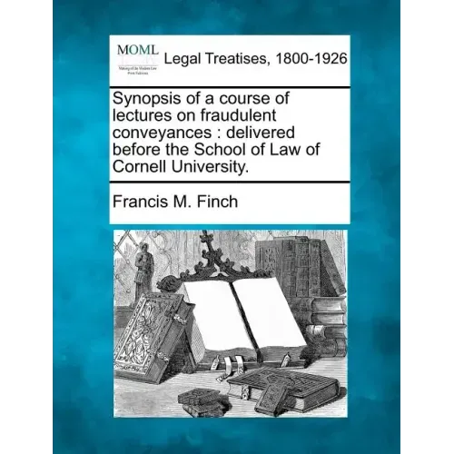 Synopsis of a Course of Lectures on Fraudulent Conveyances: Delivered Before the School of Law of Cornell University.