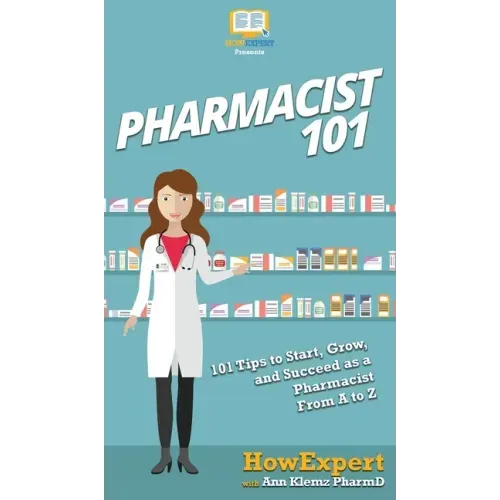 Pharmacist 101: 101 Tips to Start, Grow, and Succeed as a Pharmacist From A to Z