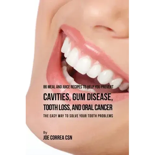 86 Meal and Juice Recipes to Help You Prevent Cavities, Gum Disease, Tooth Loss, and Oral Cancer: The Easy Way to Solve Your Tooth Problems