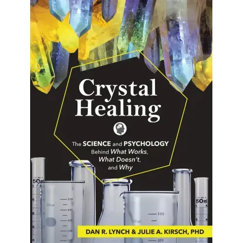 Crystal Healing: The Science and Psychology Behind What Works, What Doesn't, and Why