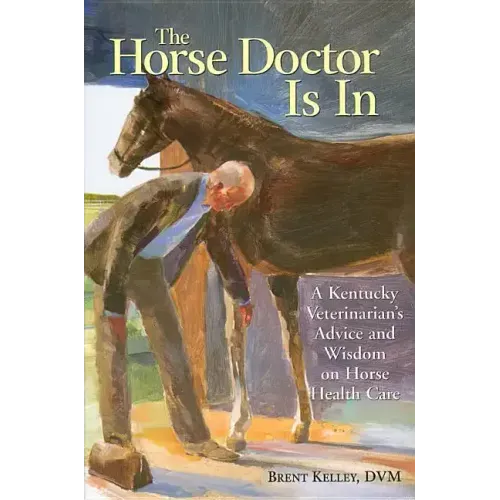 The Horse Doctor Is in: A Kentucky Veterinarian's Advice and Wisdom on Horse Health Care