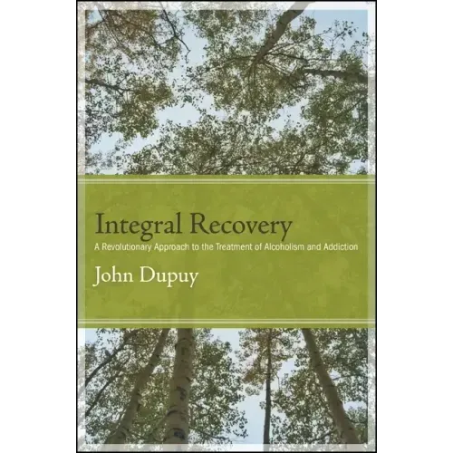 Integral Recovery: A Revolutionary Approach to the Treatment of Alcoholism and Addiction