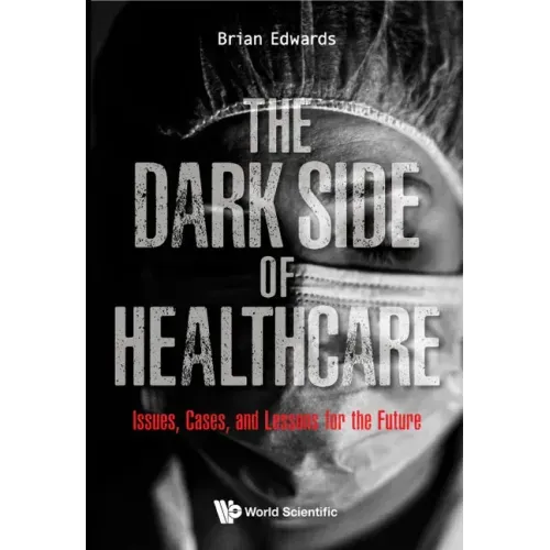 Dark Side of Healthcare, The: Issues, Cases, and Lessons for the Future