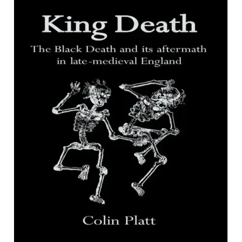 King Death: The Black Death And Its Aftermath In Late-Medieval England
