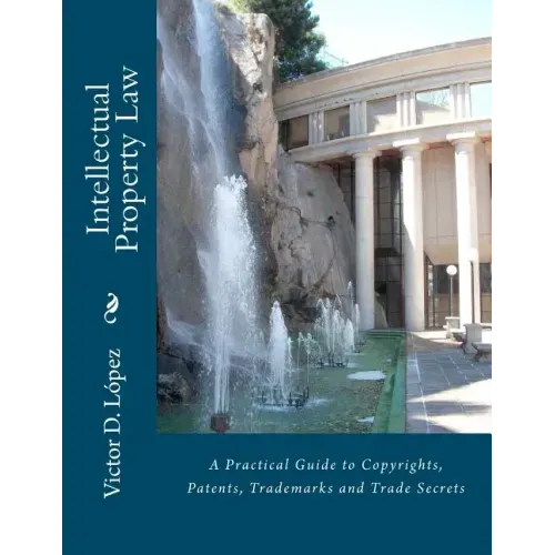 Intellectual Property Law: A Practical Guide to Copyrights, Patents, Trademarks and Trade Secrets