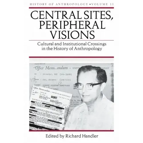 Central Sites, Peripheral Visions: Cultural and Institutional Crossings in the History of Anthropology Volume 11