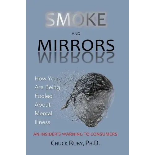 Smoke and Mirrors: How You Are Being Fooled About Mental Illness - An Insider's Warning to Consumers