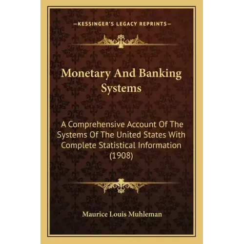 Monetary and Banking Systems: A Comprehensive Account of the Systems of the United States with Complete Statistical Information (1908)