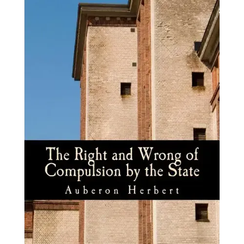The Right and Wrong of Compulsion by the State (Large Print Edition): A Statement of the Moral Principles of the Party of Individual Liberty, and the - Paperback