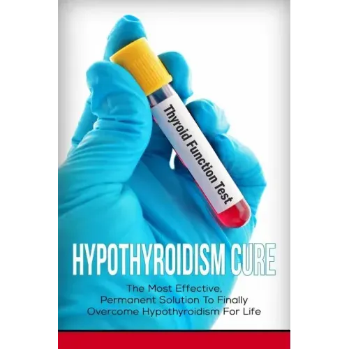 Hypothyroidism Cure: The Most Effective, Permanent Solution to Finally Overcome Hypothyroidism for Life