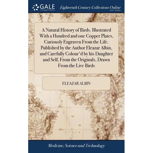 A Natural History of Birds. Illustrated With a Hundred and one Copper Plates, Curiously Engraven From the Life. Published by the Author Eleazar Albin, - Hardcover