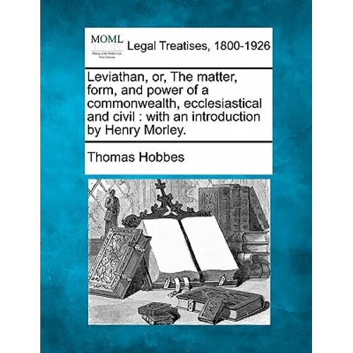 Leviathan, Or, the Matter, Form, and Power of a Commonwealth, Ecclesiastical and Civil: With an Introduction by Henry Morley.