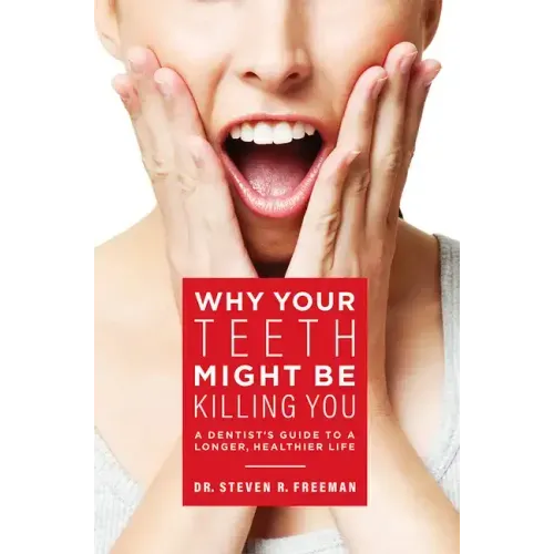 Why Your Teeth Might Be Killing You: A Dentist's Guide to a Longer Healthier Life