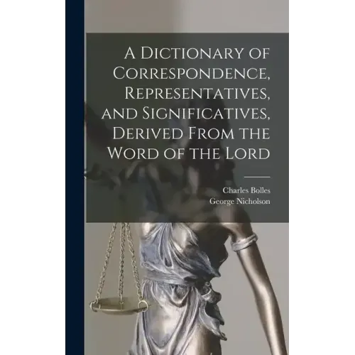 A Dictionary of Correspondence, Representatives, and Significatives, Derived From the Word of the Lord