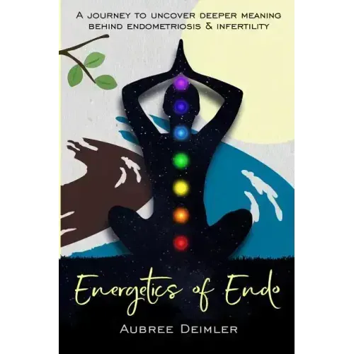 Energetics of Endo: A journey to uncover deeper meaning behind endometriosis and infertility