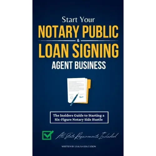 Start Your Notary Public & Loan Signing Agent Business: The Insiders Guide to Starting a Six-Figure Notary Side Hustle (All State Requirements Include