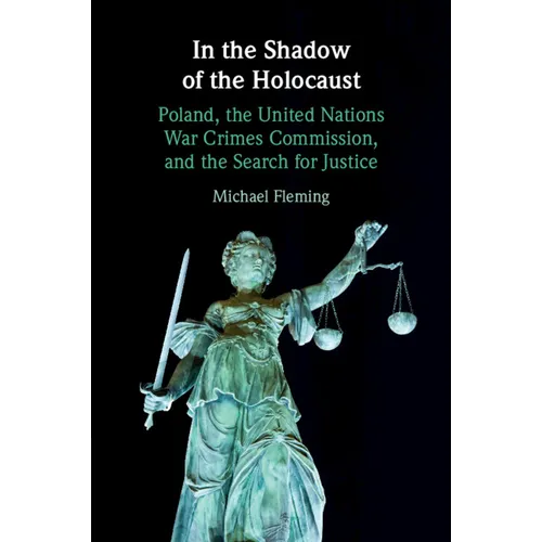 In the Shadow of the Holocaust: Poland, the United Nations War Crimes Commission, and the Search for Justice