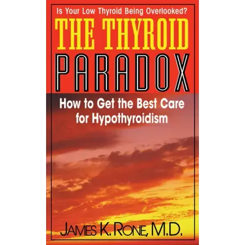 The Thyroid Paradox: How to Get the Best Care for Hypothyroidism