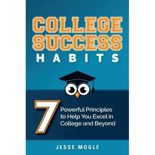 College Success Habits: 7 Powerful Principles to Help You Excel in College and Beyond
