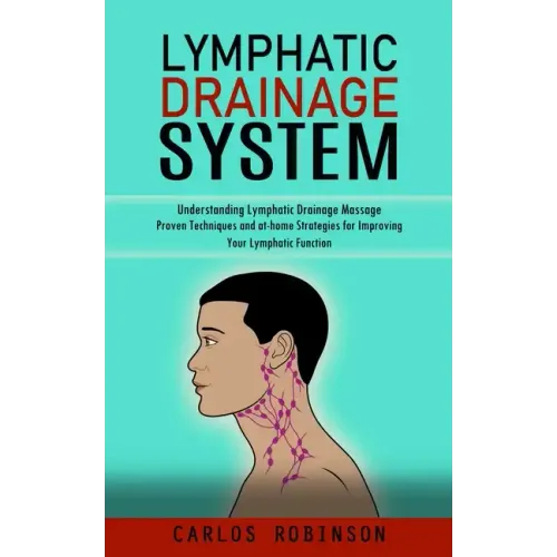 Lymphatic Drainage System: Understanding Lymphatic Drainage Massage (Proven Techniques and at-home Strategies for Improving Your Lymphatic Function)