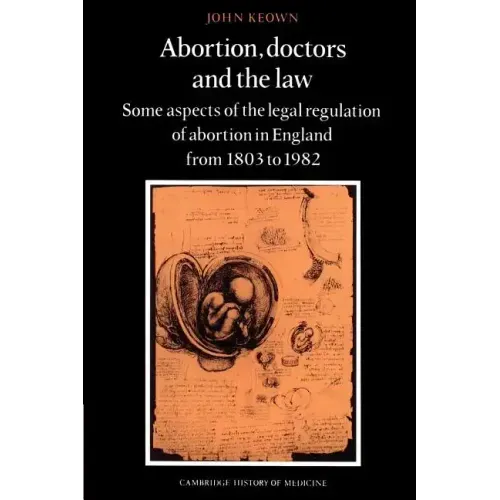 Abortion, Doctors and the Law: Some Aspects of the Legal Regulation of Abortion in England from 1803 to 1982