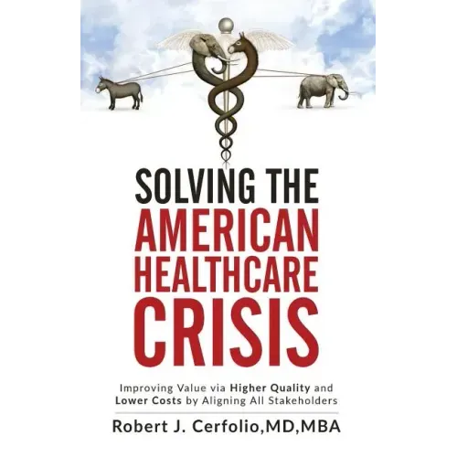 Solving the American Healthcare Crisis: Improving Value via Higher Quality and Lower Costs by Aligning Stakeholders