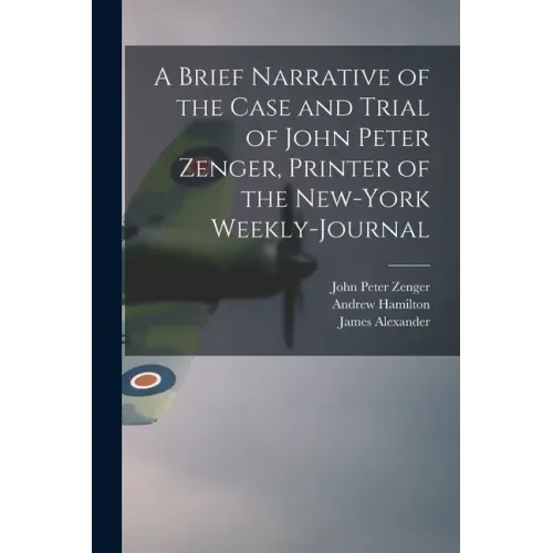 A Brief Narrative of the Case and Trial of John Peter Zenger, Printer of the New-York Weekly-journal