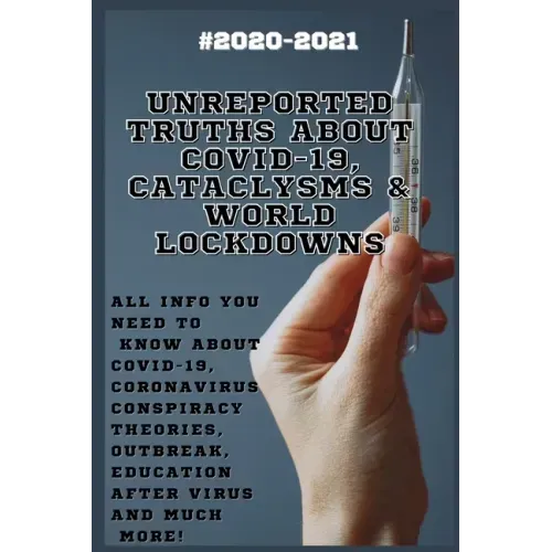 Unreported Truths about COVID-19, Cataclysms & World Lockdowns: 2020-2021 All Info You Need to Know about Соvid-19, Coronavirus С