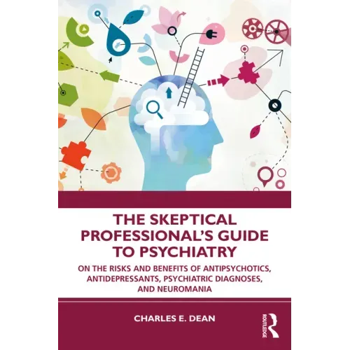 The Skeptical Professional's Guide to Psychiatry: On the Risks and Benefits of Antipsychotics, Antidepressants, Psychiatric Diagnoses, and Neuromania