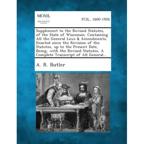 Supplement to the Revised Statutes, of the State of Wisconsin. Containing All the General Laws & Amendments, Enacted Since the Revision of the Statute