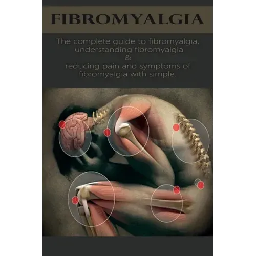 Fibromyalgia: The complete guide to fibromyalgia, understanding fibromyalgia, and reducing pain and symptoms of fibromyalgia with si