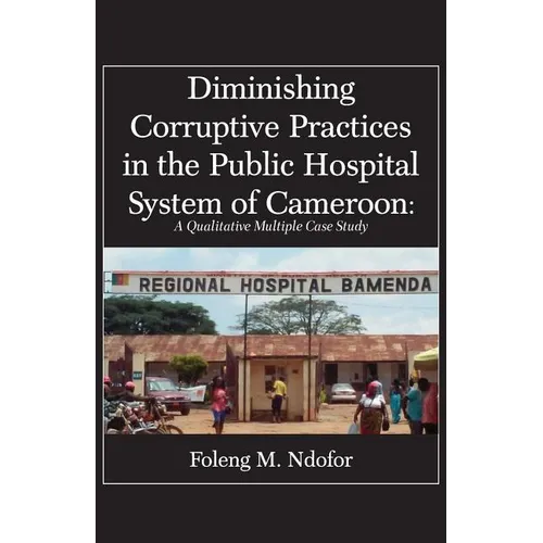 Diminishing Corruptive Practices in the Public Hospital System of Cameroon: A Qualitative Multiple Case Study