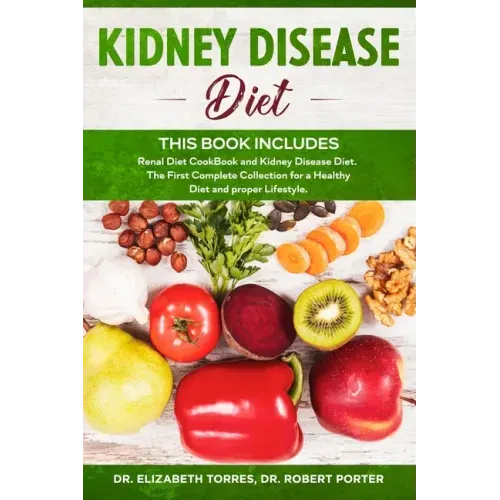KIDNEY DISEASE DIET - This Book Includes: Renal Diet CookBook and Kidney Disease Diet. The First Complete Collection for a Healthy Diet and proper Lif