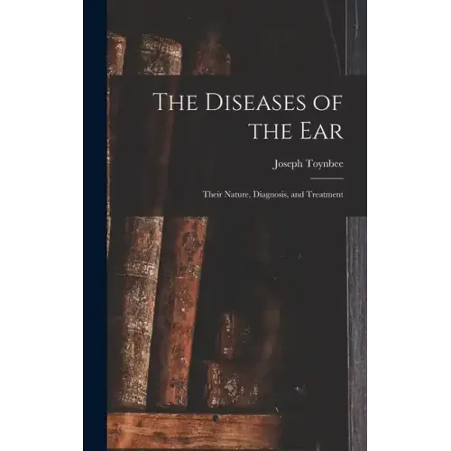 The Diseases of the Ear: Their Nature, Diagnosis, and Treatment