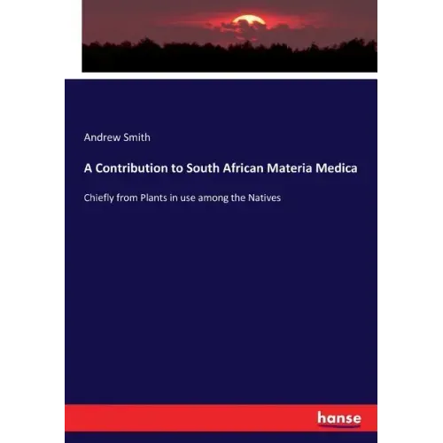 A Contribution to South African Materia Medica: Chiefly from Plants in use among the Natives